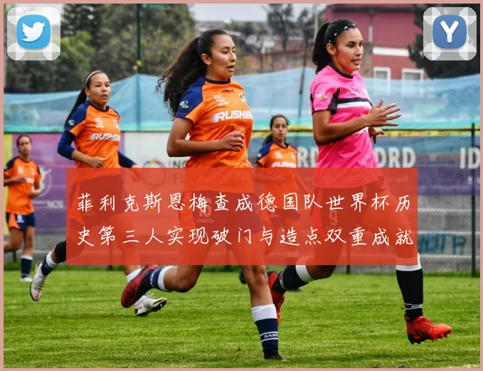 菲利克斯恩梅查成德国队世界杯历史第三人实现破门与造点双重成就