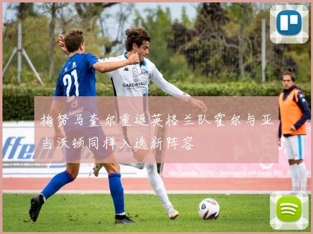 梅努马奎尔重返英格兰队霍尔与亚当沃顿同样入选新阵容