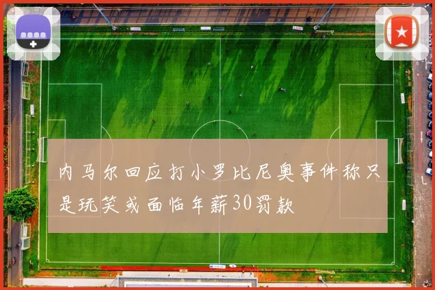 内马尔回应打小罗比尼奥事件称只是玩笑或面临年薪30罚款