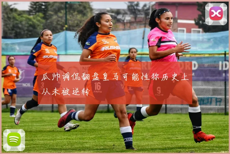 瓜帅调侃翻盘皇马可能性称历史上从未被逆转