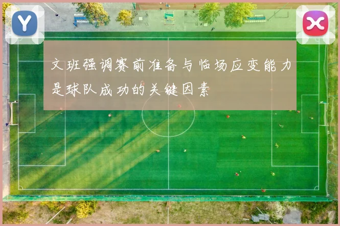 文班强调赛前准备与临场应变能力是球队成功的关键因素
