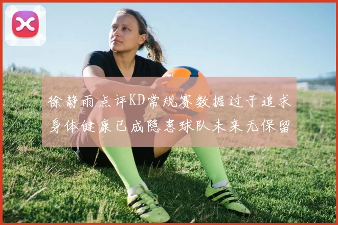 徐静雨点评KD常规赛数据过于追求身体健康已成隐患球队未来无保留意义