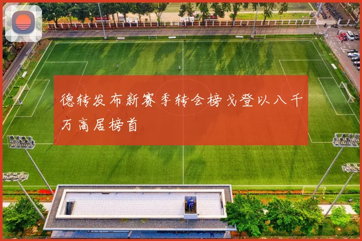 德转发布新赛季转会榜戈登以八千万高居榜首