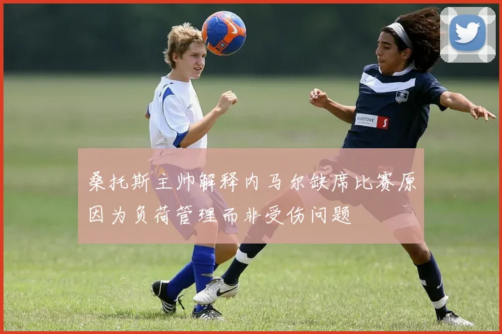 桑托斯主帅解释内马尔缺席比赛原因为负荷管理而非受伤问题