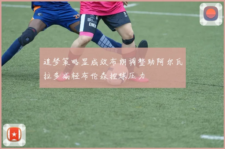 追梦策略显成效布朗调整助阿尔瓦拉多减轻布伦森控球压力