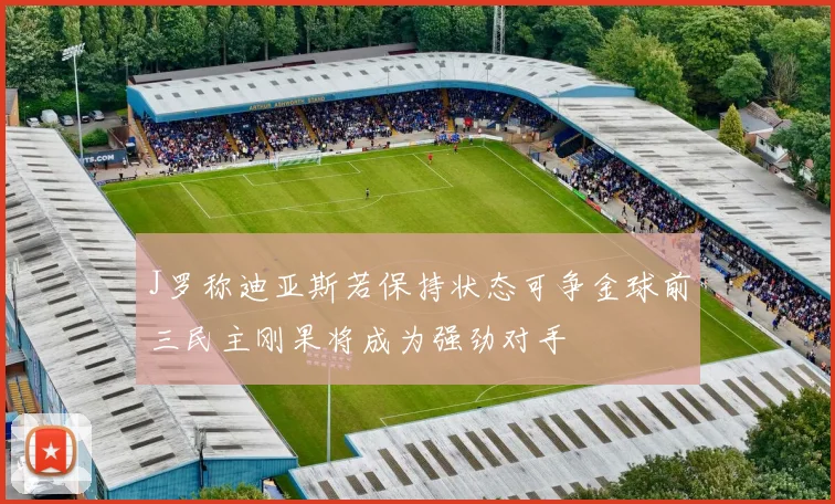 J罗称迪亚斯若保持状态可争金球前三民主刚果将成为强劲对手