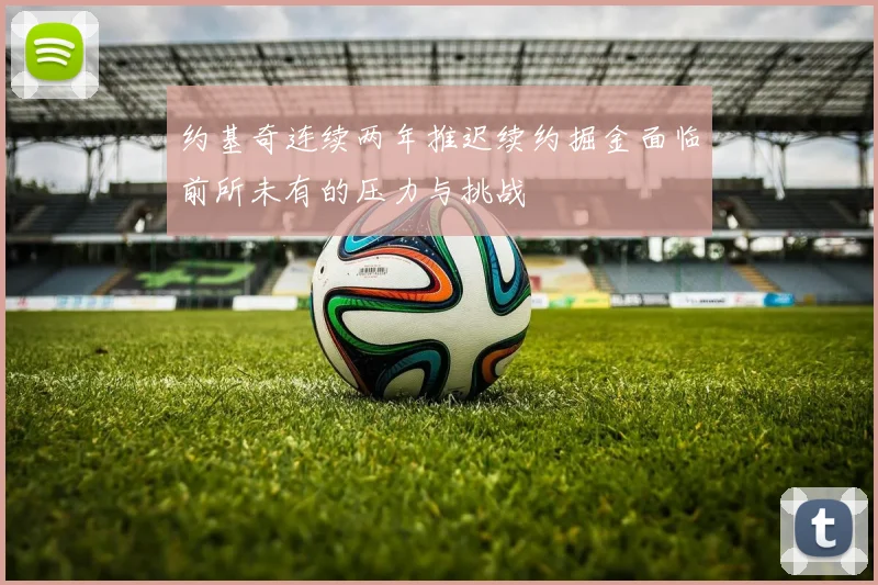 约基奇连续两年推迟续约掘金面临前所未有的压力与挑战